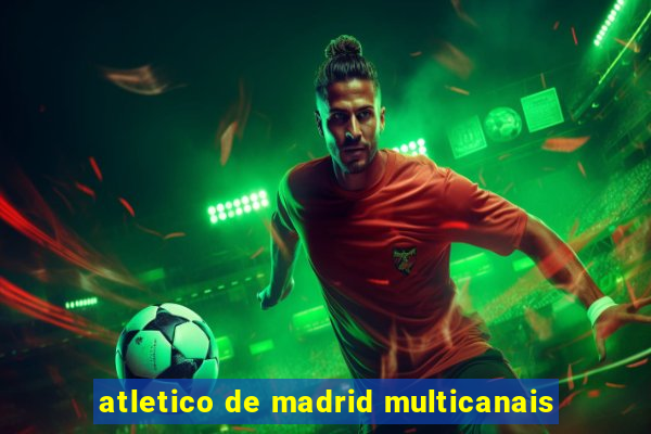 atletico de madrid multicanais